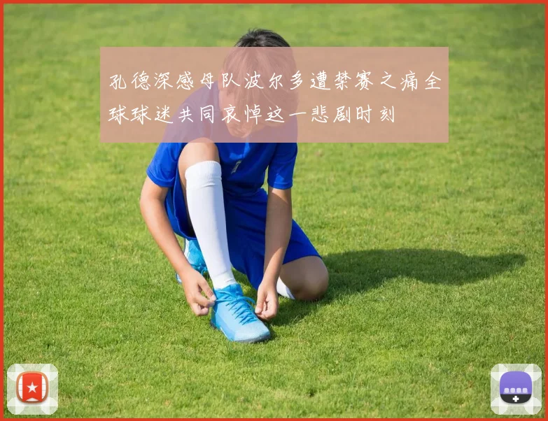 孔德深感母队波尔多遭禁赛之痛全球球迷共同哀悼这一悲剧时刻