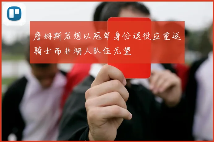 詹姆斯若想以冠军身份退役应重返骑士而非湖人队伍无望