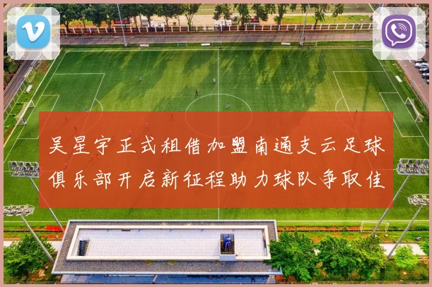 吴星宇正式租借加盟南通支云足球俱乐部开启新征程助力球队争取佳绩